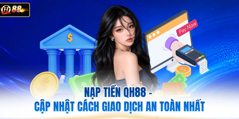 Nạp Tiền QH88 - Cập Nhật Cách Giao Dịch An Toàn Nhất